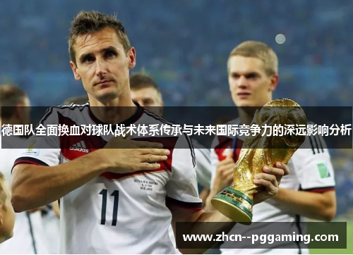 德国队全面换血对球队战术体系传承与未来国际竞争力的深远影响分析 德国队全面换血对球队战术体系传承与未来国际竞争力的深远影响分析