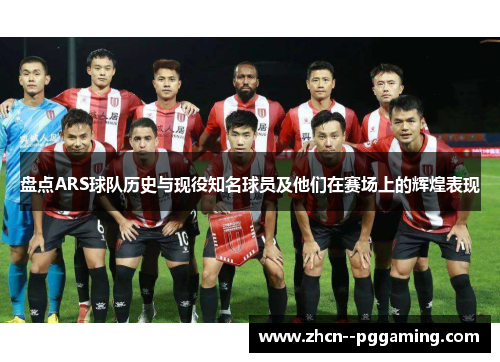 盘点ARS球队历史与现役知名球员及他们在赛场上的辉煌表现