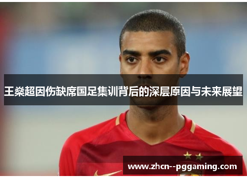 王燊超因伤缺席国足集训背后的深层原因与未来展望