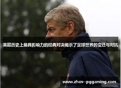 英超历史上最具影响力的经典对决揭示了足球世界的变迁与对抗 英超历史上最具影响力的经典对决揭示了足球世界的变迁与对抗