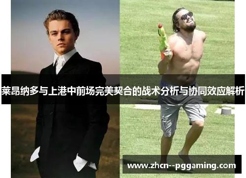 莱昂纳多与上港中前场完美契合的战术分析与协同效应解析 莱昂纳多与上港中前场完美契合的战术分析与协同效应解析