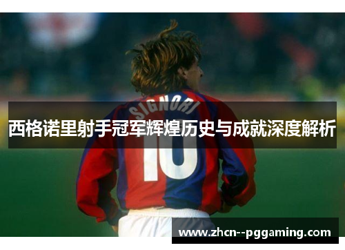 西格诺里射手冠军辉煌历史与成就深度解析 西格诺里射手冠军辉煌历史与成就深度解析