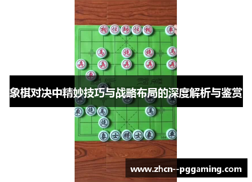 象棋对决中精妙技巧与战略布局的深度解析与鉴赏 象棋对决中精妙技巧与战略布局的深度解析与鉴赏
