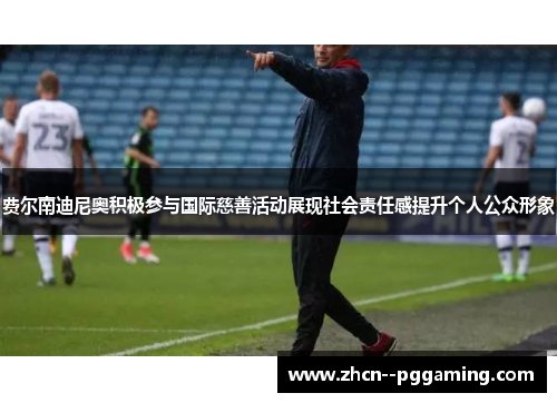 费尔南迪尼奥积极参与国际慈善活动展现社会责任感提升个人公众形象 费尔南迪尼奥积极参与国际慈善活动展现社会责任感提升个人公众形象