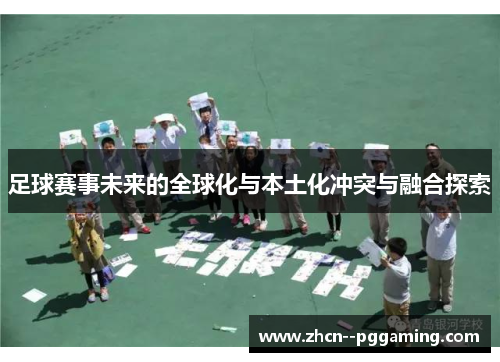 足球赛事未来的全球化与本土化冲突与融合探索 足球赛事未来的全球化与本土化冲突与融合探索