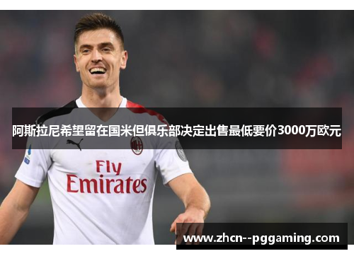 阿斯拉尼希望留在国米但俱乐部决定出售最低要价3000万欧元 阿斯拉尼希望留在国米但俱乐部决定出售最低要价3000万欧元