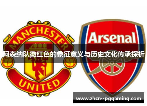 阿森纳队徽红色的象征意义与历史文化传承探析 阿森纳队徽红色的象征意义与历史文化传承探析