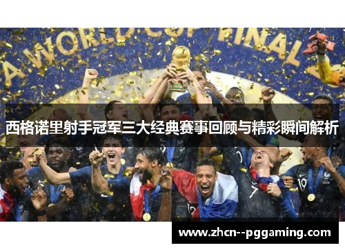 西格诺里射手冠军三大经典赛事回顾与精彩瞬间解析 西格诺里射手冠军三大经典赛事回顾与精彩瞬间解析