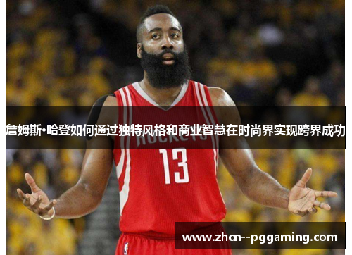 詹姆斯·哈登如何通过独特风格和商业智慧在时尚界实现跨界成功 詹姆斯·哈登如何通过独特风格和商业智慧在时尚界实现跨界成功