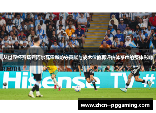 从世界杯赛场看阿尔瓦雷斯防守贡献与战术价值再评估体系中的整体影响