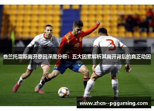 费兰托雷斯离开原因深度分析:五大因素解析其离开背后的真正动因 费兰托雷斯离开原因深度分析:五大因素解析其离开背后的真正动因