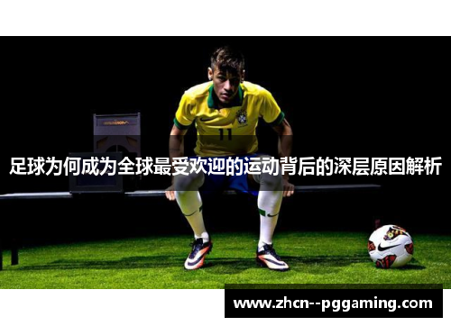 足球为何成为全球最受欢迎的运动背后的深层原因解析 足球为何成为全球最受欢迎的运动背后的深层原因解析