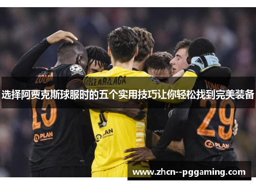 选择阿贾克斯球服时的五个实用技巧让你轻松找到完美装备