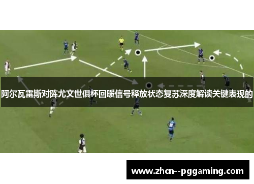 阿尔瓦雷斯对阵尤文世俱杯回暖信号释放状态复苏深度解读关键表现的
