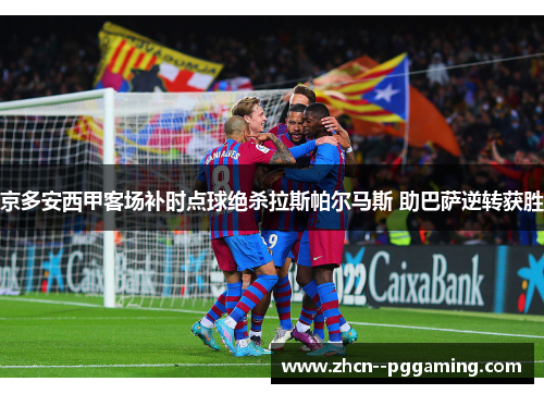 京多安西甲客场补时点球绝杀拉斯帕尔马斯 助巴萨逆转获胜