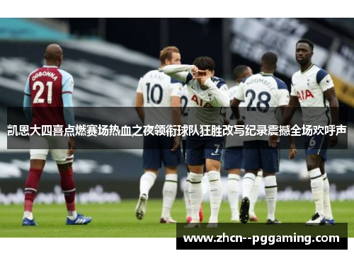 凯恩大四喜点燃赛场热血之夜领衔球队狂胜改写纪录震撼全场欢呼声