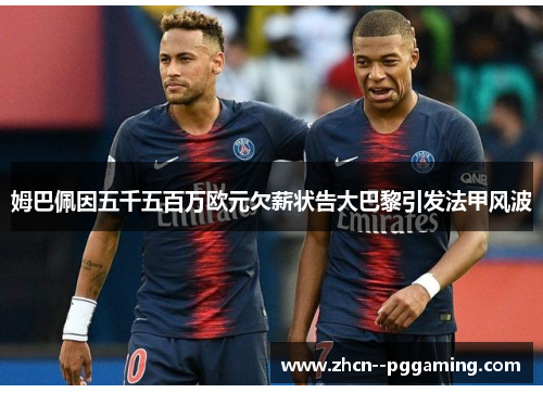 姆巴佩因五千五百万欧元欠薪状告大巴黎引发法甲风波 姆巴佩因五千五百万欧元欠薪状告大巴黎引发法甲风波