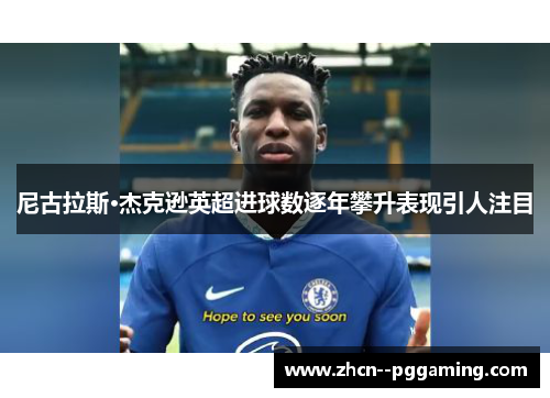 尼古拉斯·杰克逊英超进球数逐年攀升表现引人注目 尼古拉斯·杰克逊英超进球数逐年攀升表现引人注目