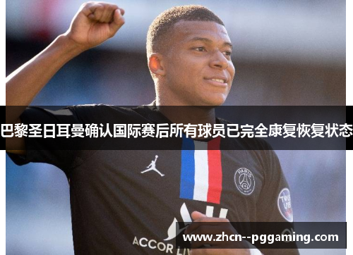 巴黎圣日耳曼确认国际赛后所有球员已完全康复恢复状态 巴黎圣日耳曼确认国际赛后所有球员已完全康复恢复状态