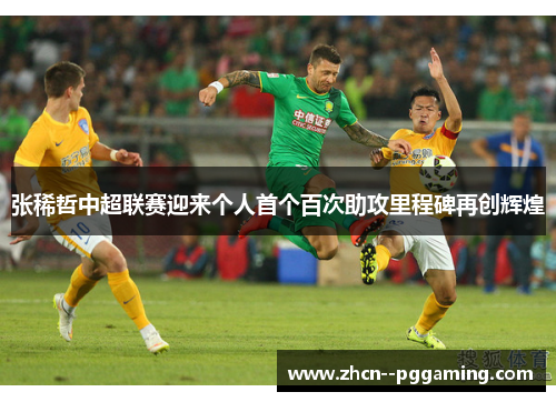 张稀哲中超联赛迎来个人首个百次助攻里程碑再创辉煌