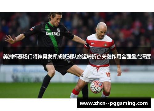 美洲杯赛场门将神勇发挥成就球队命运转折点关键作用全面盘点深度 美洲杯赛场门将神勇发挥成就球队命运转折点关键作用全面盘点深度