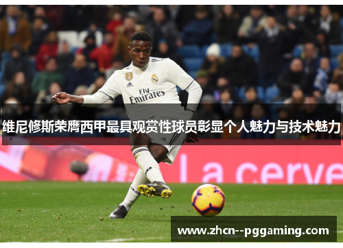 维尼修斯荣膺西甲最具观赏性球员彰显个人魅力与技术魅力 维尼修斯荣膺西甲最具观赏性球员彰显个人魅力与技术魅力