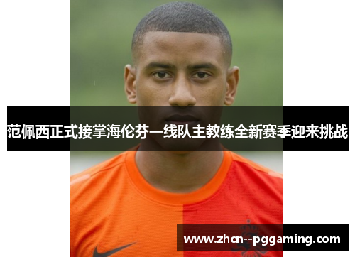 范佩西正式接掌海伦芬一线队主教练全新赛季迎来挑战 范佩西正式接掌海伦芬一线队主教练全新赛季迎来挑战