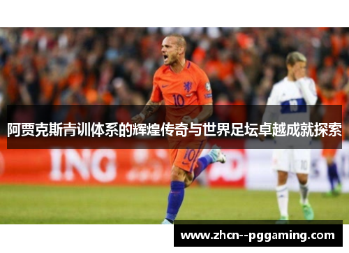 阿贾克斯青训体系的辉煌传奇与世界足坛卓越成就探索