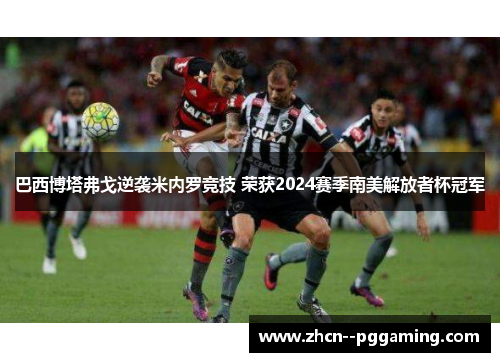 巴西博塔弗戈逆袭米内罗竞技 荣获2024赛季南美解放者杯冠军