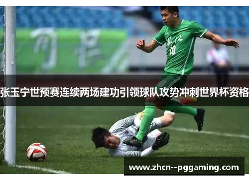 张玉宁世预赛连续两场建功引领球队攻势冲刺世界杯资格