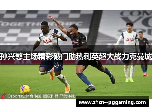 孙兴慜主场精彩破门助热刺英超大战力克曼城 孙兴慜主场精彩破门助热刺英超大战力克曼城