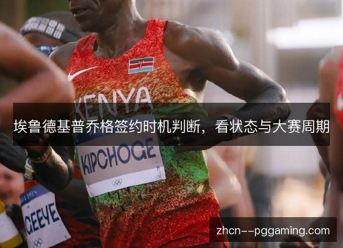 埃鲁德基普乔格签约时机判断,看状态与大赛周期 埃鲁德基普乔格签约时机判断,看状态与大赛周期
